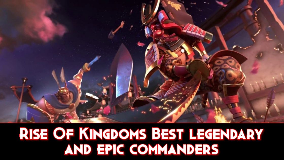Rise of Kingdoms Best Epic and Legendary Commanders